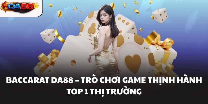 Baccarat DA88 – Trò chơi game thịnh hành top 1 thị trường