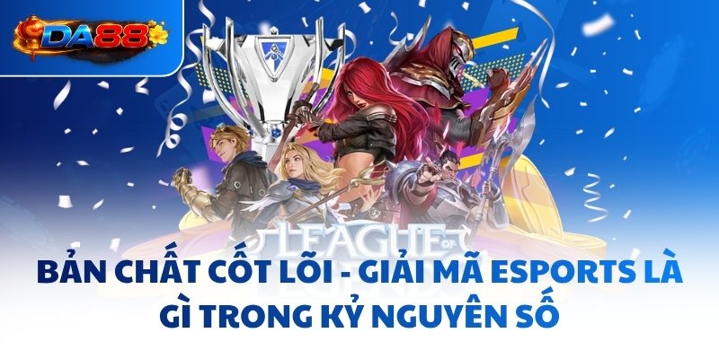 Esports Là Gì - Toàn Cảnh Ngành Công Nghiệp Tỷ Đô Tại DA88