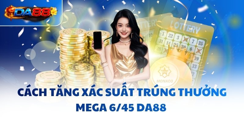 Mega 6/45 DA88 - Khai Phá Tư Duy, Săn Jackpot Siêu Dễ