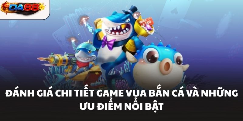 Đánh Giá Chi Tiết Game Vua Bắn Cá Và Những Ưu Điểm Nổi Bật #1