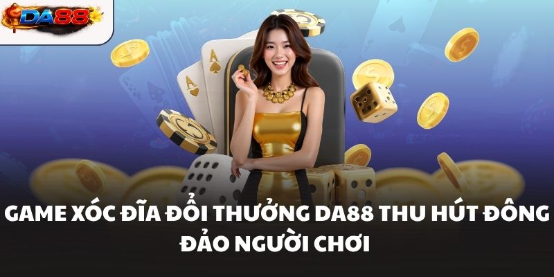 Game Xóc Đĩa Đổi Thưởng Da88 Thu Hút Đông Đảo Người Chơi