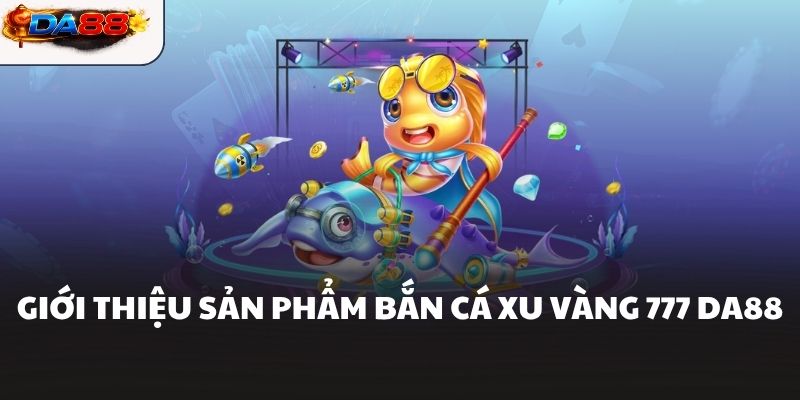 Bắn Cá Xu Vàng 777 - Nhân Đôi Kho Báu Không Giới Hạn