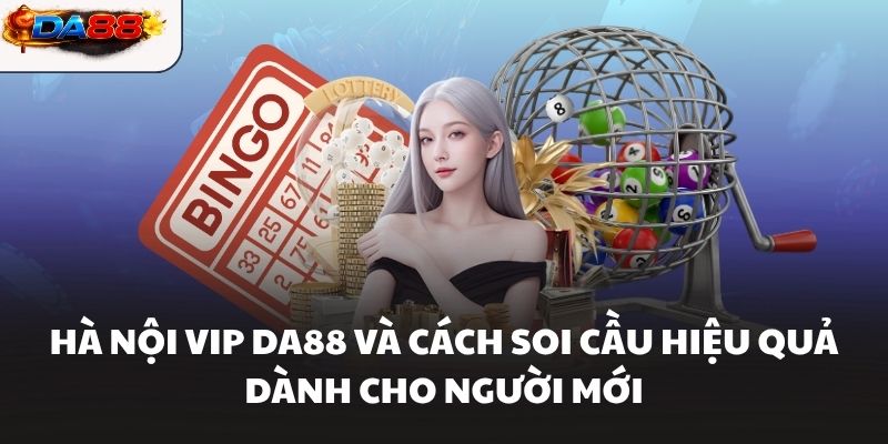 Hà Nội Vip Da88 Và Cách Soi Cầu Hiệu Quả Dành Cho Người Mới