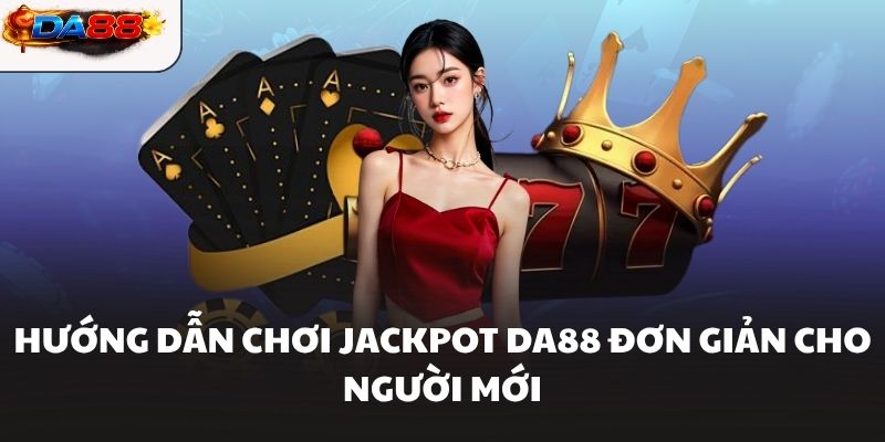 Jackpot DA88 Hướng Dẫn Giúp Tăng Cơ Hội Săn Thưởng Lớn