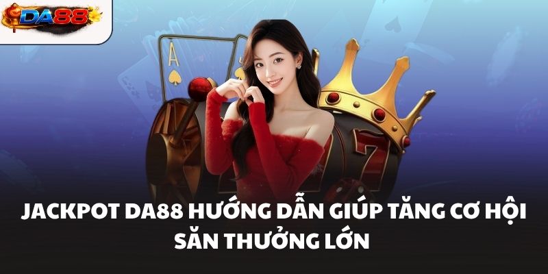Jackpot DA88 Hướng Dẫn Giúp Tăng Cơ Hội Săn Thưởng Lớn