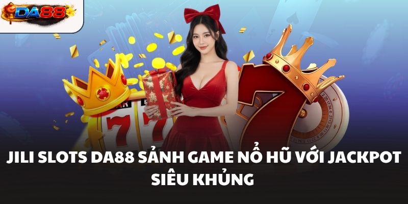 JILI Slots DA88 Sảnh Game Nổ Hũ Với Jackpot Siêu Khủng
