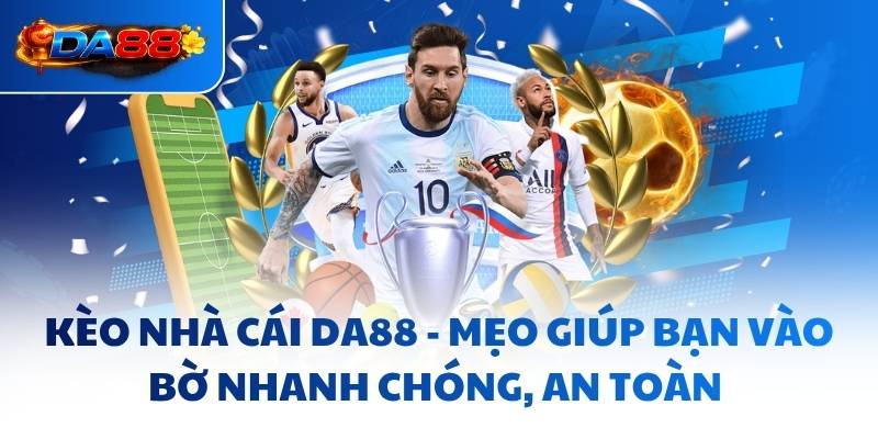 Kèo Nhà Cái DA88 - Mẹo Giúp Bạn Vào Bờ Nhanh Chóng, An Toàn