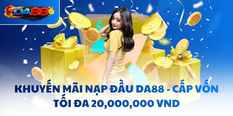 Khuyến Mãi Nạp Đầu DA88 - Cấp Vốn Tối Đa 20,000,000 Vnd