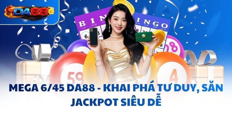 Mega 6/45 DA88 - Khai Phá Tư Duy, Săn Jackpot Siêu Dễ