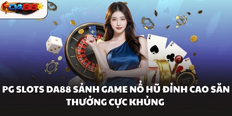 PG Slots DA88 Sảnh Game Nổ Hũ Đỉnh Cao Săn Thưởng Cực Khủng