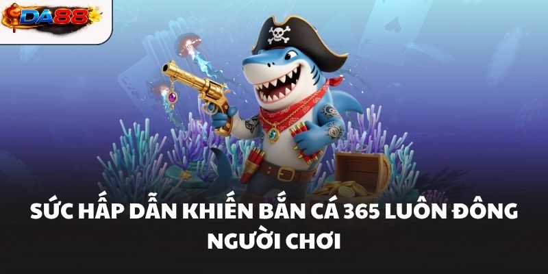 Bắn Cá 365 Hành Trình Săn Thưởng Đầy Kịch Tính Tại DA88