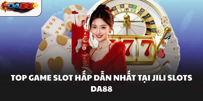 JILI Slots DA88 Sảnh Game Nổ Hũ Với Jackpot Siêu Khủng